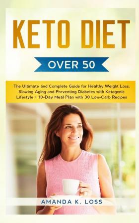 KETO DIET Over 50: The Ultimate and Complete Guide for Healthy Weight Loss Slowing Aging and Preventing Diabetes with Ketogenic Lifestyle. Plus 10-Day Meal Plan with 30 Low-Carb Recipes