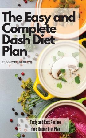 The Easy and Complete Dash Diet Plan: Tasty and Fast Recipes for a Better Diet Plan