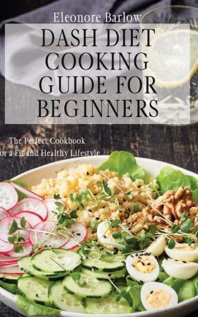 Dash Diet Cooking Guide for Beginners: The Perfect Cookbook for a Fit and Healthy Lifestyle