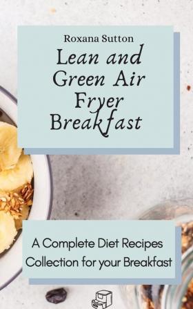 Lean and Green Air Fryer Breakfast: A Complete Diet Recipes Collection for your Breakfast