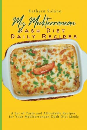 My Mediterranean Dash Diet Daily Recipes: A Set of Tasty and Affordable Recipes for Your Mediterranean Dash Diet Meals