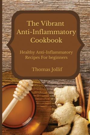 The Vibrant Anti-Inflammatory Cookbook: Healthy Anti-Inflammatory Recipes For beginners