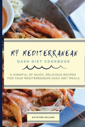 My Mediterranean Dash Diet Cookbook: A Handful of Quick Delicious Recipes for Your Mediterranean Dash Diet Meals