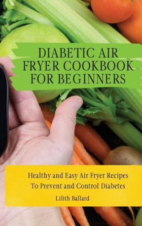 Diabetic Air Fryer Cookbook for Beginners: Healthy and Easy Air Fryer Recipes To Prevent and Control Diabetes