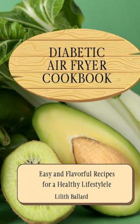 Diabetic Air Fryer Cookbook: Easy and Flavorful Recipes for a Healthy Lifestyle