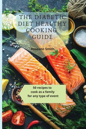 The Diabetic Diet Healthy Cooking Guide: 50 recipes to cook as a family for any type of event