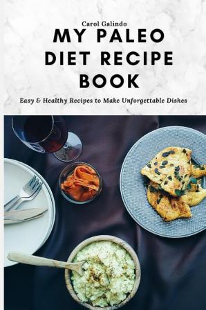 My Paleo Diet Recipe Book: Easy & Healthy Recipes to Make Unforgettable Dishes