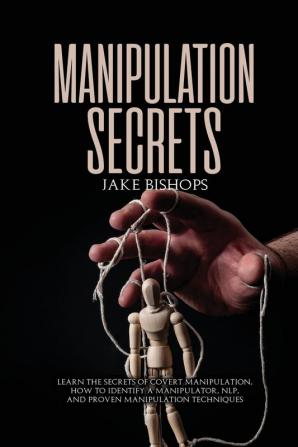 Manipulation Secrets: Learn the Secrets of Covert Manipulation How to Identify a Manipulator NLP and Proven Manipulation Techniques