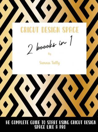 Cricut Design Space 2 Books in 1: The Complete Guide To Start Using Cricut Design Space Like a Pro