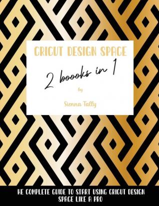 Cricut Design Space 2 Books in 1: The Complete Guide To Start Using Cricut Design Space Like a Pro