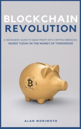 Bitcoin Revolution: A Beginners' Guide to Make Profit with cryptocurrencies. Invest Today in the Money of Tomorrow