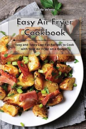 Easy Air Fryer Cookbook: Easy and Tasty Low-Fat Recipes to Cook with Your Air Fryer on a Budget