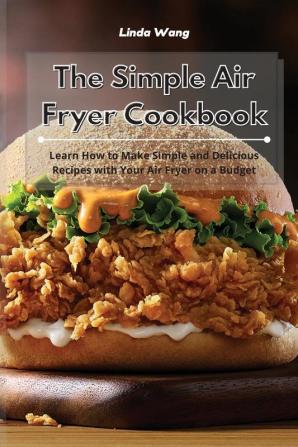 The Simple Air Fryer Cookbook: Learn How to Make Simple and Delicious Recipes with Your Air Fryer on a Budget