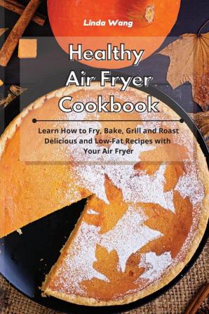 Healthy Air Fryer Cookbook: Learn How to Fry Bake Grill and Roast Delicious and Low-Fat Recipes with Your Air Fryer