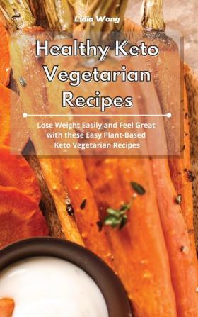 Healthy Keto Vegetarian Recipes: Lose Weight Easily and Feel Great with these Easy Plant-Based Keto Vegetarian Recipes