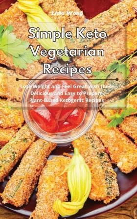 Simple Keto Vegetarian Recipes: Lose Weight and Feel Great with these Delicious and Easy to Prepare Plant-Based Ketogenic Recipes