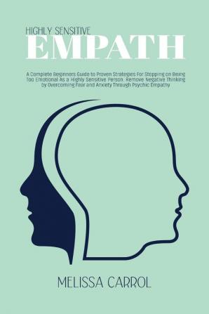 Highly Sensitive Empath: A Complete Beginners Guide to Proven Strategies For Stopping on Being Too Emotional As a Highly Sensitive Person. Remove ... Fear and Anxiety Through Psychic Empathy