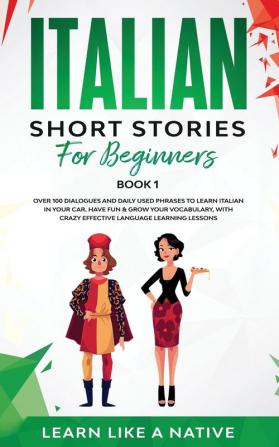 Italian Short Stories for Beginners Book 1: Over 100 Dialogues and Daily Used Phrases to Learn Italian in Your Car. Have Fun & Grow Your Vocabulary ... Learning Lessons (Italian for Adults)