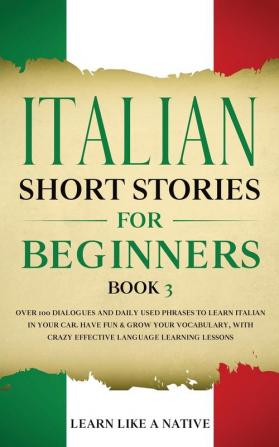 Italian Short Stories for Beginners Book 3: Over 100 Dialogues and Daily Used Phrases to Learn Italian in Your Car. Have Fun & Grow Your Vocabulary ... Learning Lessons (Italian for Adults)