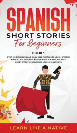 Spanish Short Stories for Beginners Book 1: Over 100 Dialogues and Daily Used Phrases to Learn Spanish in Your Car. Have Fun & Grow Your Vocabulary ... Learning Lessons (Spanish for Adults)