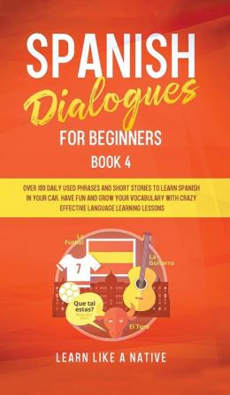 Spanish Dialogues for Beginners Book 4: Over 100 Daily Used Phrases & Short Stories to Learn Spanish in Your Car. Have Fun and Grow Your Vocabulary ... Learning Lessons (Spanish for Adults)