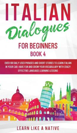 Italian Dialogues for Beginners Book 4: Over 100 Daily Used Phrases and Short Stories to Learn Italian in Your Car. Have Fun and Grow Your Vocabulary ... Learning Lessons (Italian for Adults)