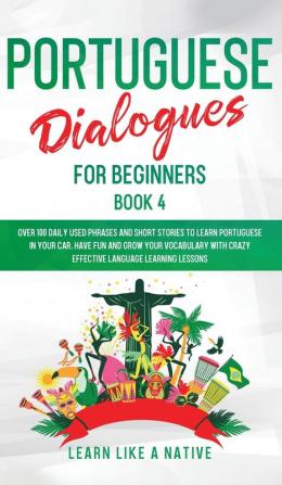 Portuguese Dialogues for Beginners Book 4: Over 100 Daily Used Phrases & Short Stories to Learn Portuguese in Your Car. Have Fun and Grow Your ... Lessons (Brazilian Portuguese for Adults)