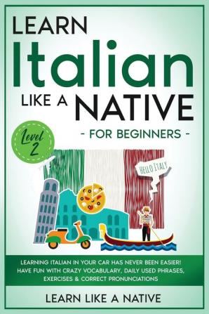 Learn Italian Like a Native for Beginners - Level 2: Learning Italian in Your Car Has Never Been Easier! Have Fun with Crazy Vocabulary Daily Used ... Pronunciations (Italian Language Lessons)