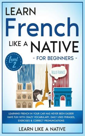 Learn French Like a Native for Beginners - Level 2: Learning French in Your Car Has Never Been Easier! Have Fun with Crazy Vocabulary Daily Used ... Pronunciations (French Language Lessons)