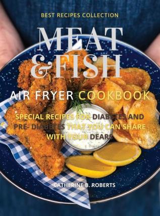 Meat and Fish Air Fryer Oven Cookbook: Special Pre - Diabetic and Diabetic Main Courses to Be Shared with Others