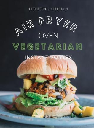 Vegetarian Air Fryer Oven Cookbook Instant Vortex: Meatless Air Fryer Oven Recipes For Greedy People