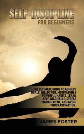 Self-Discipline for Beginners: The Ultimate Guide to Achieve goals Willpower Motivation & powerful Habits. Learn Self-Discipline Stress Management and avoid procrastination.