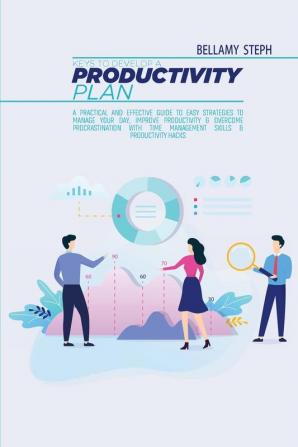 Keys To Develop A Productivity Plan: A Practical And Effective Guide To Easy Strategies To Manage Your Day Improve Productivity & Overcome ... Time Management Skills & Productivity Hacks