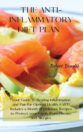 The Anti-Inflammatory Diet Plan: Your Guide to Beating Inflammation and Pain for Optimal Health FAST! Includes a Month of Delicious Recipes to Protect your Family from Disease and Allergies