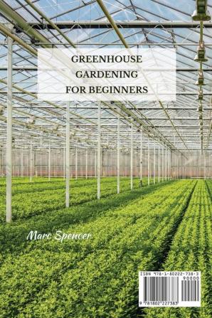 Greenhouse Gardening for Beginners: Your Ultimate and Complete Guide to Learn How to Create a DIY Container Gardening and Grow Vegetables at Home and How to Manage a Miniature Indoor Greenhouse.