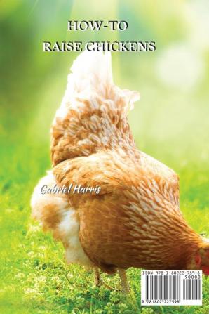 How-To Raise Chickens: Everything You Need to Know to Start Raising Chickens Right in Your Own Backyard