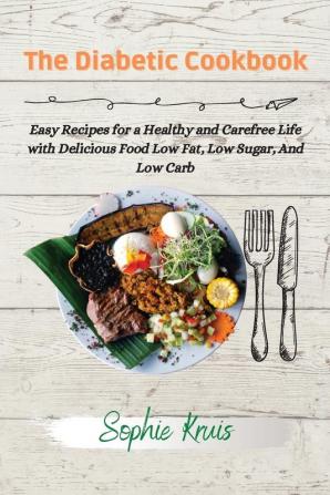 The Diabetic Cookbook: Easy Recipes for a Healthy and Carefree Life with Delicious Food Low Fat Low Sugar And Low Carb