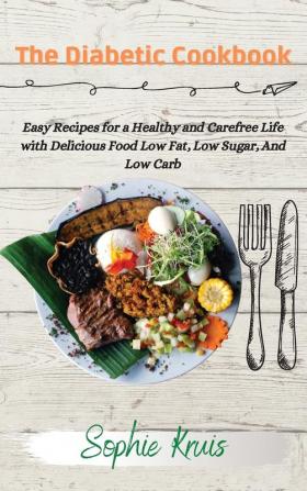 The Diabetic Cookbook: Easy Recipes for a Healthy and Carefree Life with Delicious Food Low Fat Low Sugar And Low Carb