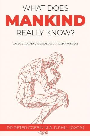 What Does Mankind Really Know?: An easy read encyclopaedia of human wisdom