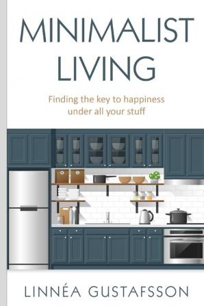 Minimalist Living: Finding The Key To Happiness Under All Your Stuff (Minimalism)