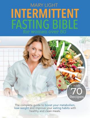 Intermittent Fasting Bible for Women over 50: The Complete Guide to Boost Your Metabolism Lose Weight and Improve Your Eating Habits with Healthy and Clean Meals.