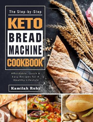 The Step-by-Step Keto Bread Machine Cookbook: Affordable Quick & Easy Recipes for A Healthy Lifestyle