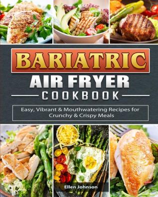 Bariatric Air Fryer Cookbook: Easy Vibrant & Mouthwatering Recipes for Crunchy & Crispy Meals