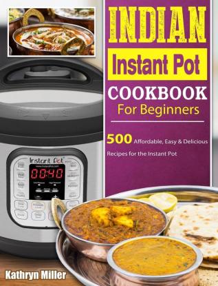 Indian Instant Pot Cookbook For Beginners: 500 Affordable Easy & Delicious Recipes for the Instant Pot