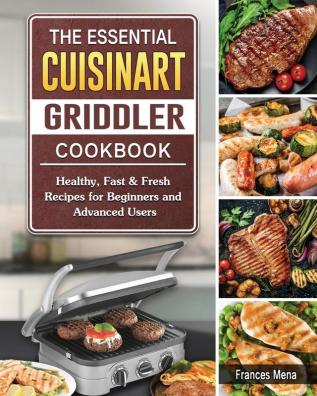 The Essential Cuisinart Griddler Cookbook: Healthy Fast & Fresh Recipes for Beginners and Advanced Users