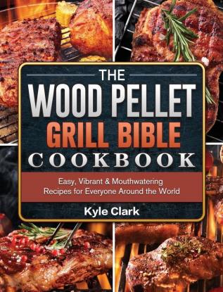 The Wood Pellet Grill Bible Cookbook: Easy Vibrant & Mouthwatering Recipes for Everyone Around the World