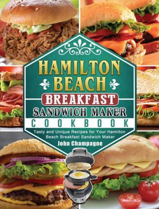 Hamilton Beach Breakfast Sandwich Maker Cookbook: Tasty and Unique Recipes for Your Hamilton Beach Breakfast Sandwich Maker