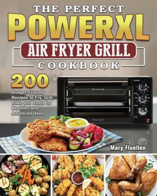 The Perfect Power Xl Air Fryer Grill Cookbook: 200 Budget-Friendly Recipes to Fry Grill Bake and Roast for Newbies and Advanced Users