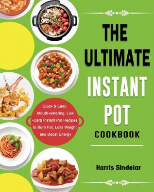 The Ultimate Instant Pot Cookbook: Quick & Easy Mouth-watering Low-Carb Instant Pot Recipes to Burn Fat Loss Weight and Boost Energy