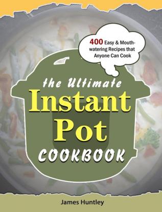 The Ultimate Instant Pot Cookbook: 400 Easy & Mouth-watering Recipes that Anyone Can Cook